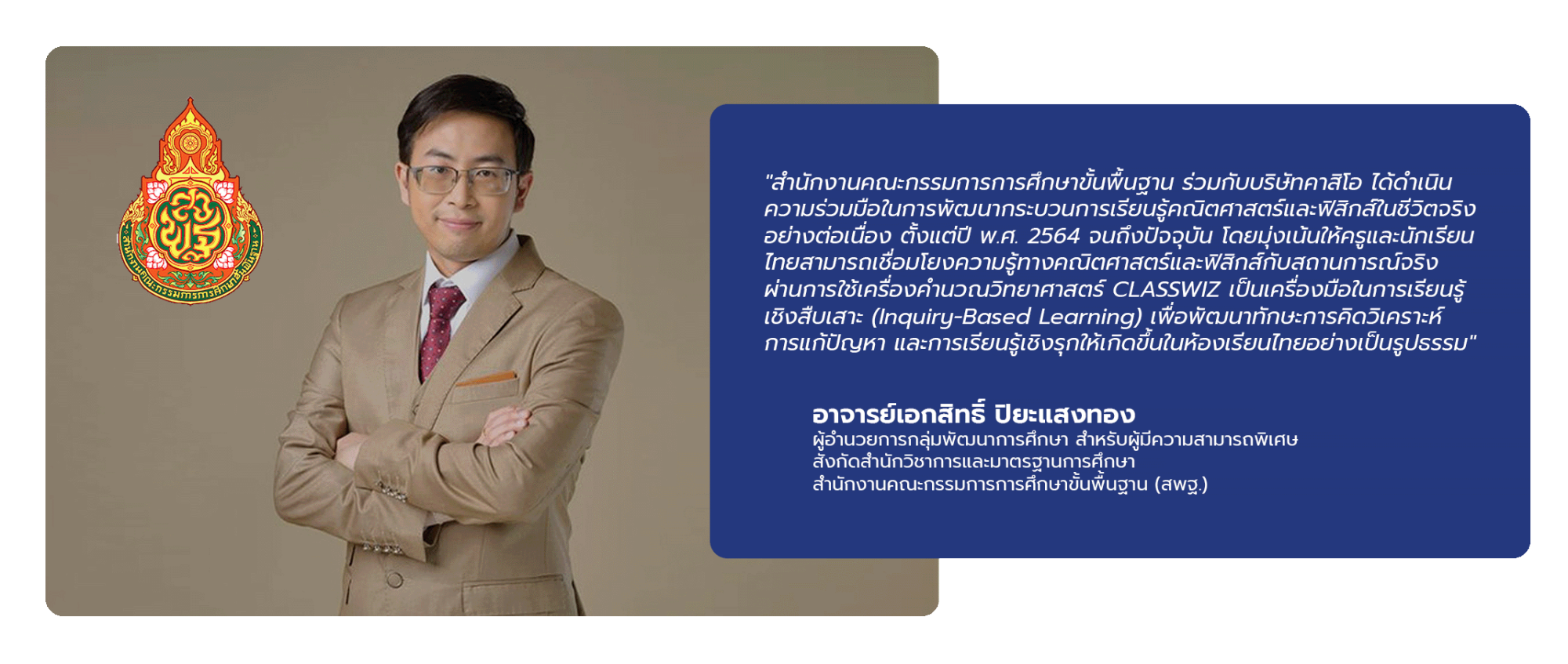 Since 2021, Thailand's Office of the Basic Education Commission (OBEC) and CASIO have continuously collaborated to enhance Mathematics and Physics learning through real-life applications. The initiative focuses on helping Thai teachers and students connect mathematical and physical concepts to real-world situations by using CLASSWIZ Scientific Calculators as tools for Inquiry-Based Learning, fostering analytical thinking, problem-solving skills, and active learning in Thai classrooms.